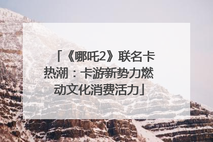 《哪吒2》联名卡热潮：卡游新势力燃动文化消费活力