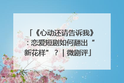 《心动还请告诉我》：恋爱短剧如何翻出“新花样”？｜微剧评