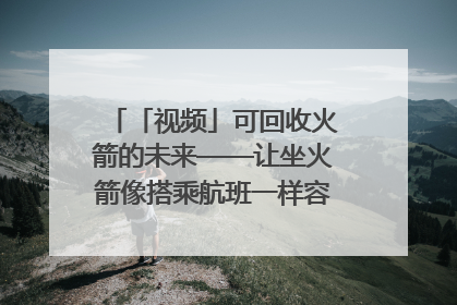 「视频」可回收火箭的未来——让坐火箭像搭乘航班一样容易｜路演记