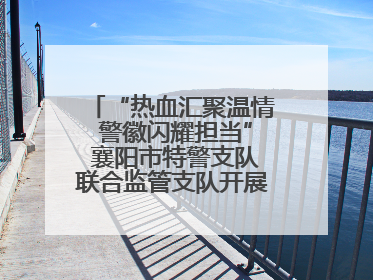 “热血汇聚温情 警徽闪耀担当” 襄阳市特警支队联合监管支队开展无偿献血活动