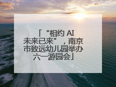 “相约 AI 未来已来”，南京市致远幼儿园举办六一游园会