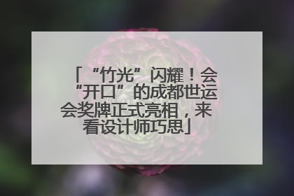 “竹光”闪耀！会“开口”的成都世运会奖牌正式亮相，来看设计师巧思