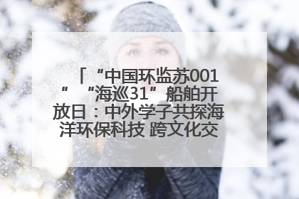 “中国环监苏001”“海巡31”船舶开放日：中外学子共探海洋环保科技 跨文化交流筑牢“蓝色”友谊