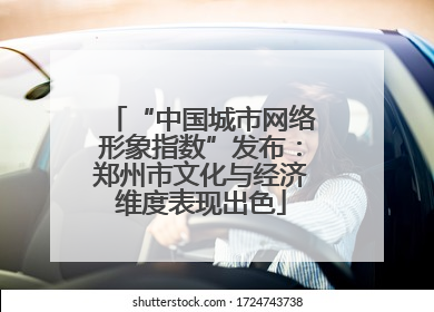 “中国城市网络形象指数”发布：郑州市文化与经济维度表现出色