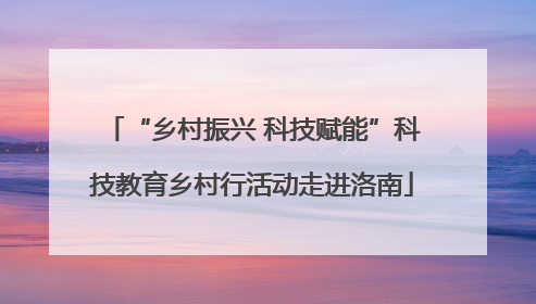 “乡村振兴 科技赋能”科技教育乡村行活动走进洛南