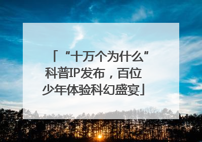 “十万个为什么”科普IP发布，百位少年体验科幻盛宴
