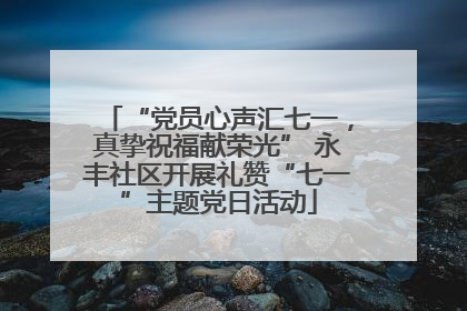 “党员心声汇七一，真挚祝福献荣光” 永丰社区开展礼赞“七一”主题党日活动