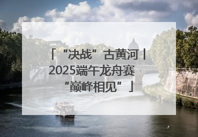 “决战”古黄河丨2025端午龙舟赛“巅峰相见”