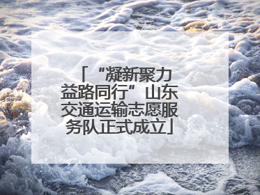 “凝新聚力 益路同行”山东交通运输志愿服务队正式成立