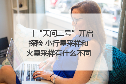 “天问二号”开启探险 小行星采样和火星采样有什么不同？｜科技观察