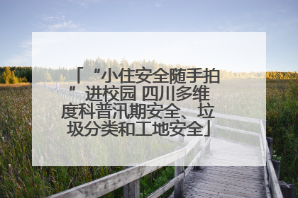 “小住安全随手拍”进校园 四川多维度科普汛期安全、垃圾分类和工地安全