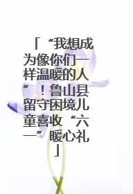 “我想成为像你们一样温暖的人”！鲁山县留守困境儿童喜收“六一”暖心礼