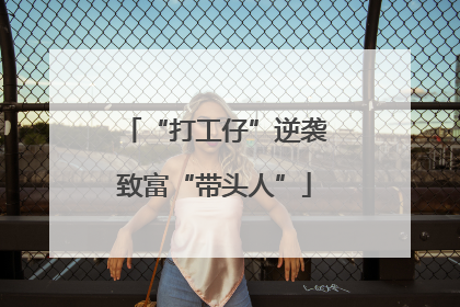 “打工仔”逆袭致富“带头人”