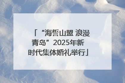 “海誓山盟 浪漫青岛”2025年新时代集体婚礼举行
