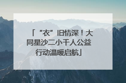 “衣”旧情深！大同星沙二小千人公益行动温暖启航