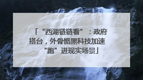 “西湖链链看”：政府搭台，外骨骼黑科技加速“跑”进现实场景