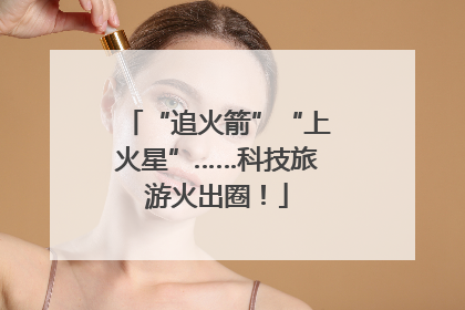 “追火箭”“上火星”……科技旅游火出圈！