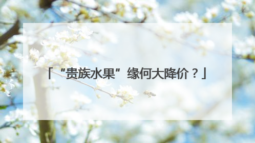 “贵族水果”缘何大降价？