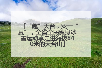 “趣”天台，爽一“夏”，全省全民健身冰雪运动季走进海拔840米的天台山