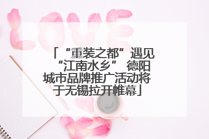 “重装之都”遇见“江南水乡” 德阳城市品牌推广活动将于无锡拉开帷幕