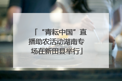 “青耘中国”直播助农活动湖南专场在新田县举行