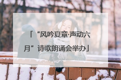 “风吟夏章·声动六月”诗歌朗诵会举办