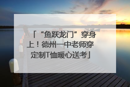 “鱼跃龙门”穿身上！德州一中老师穿定制T恤暖心送考