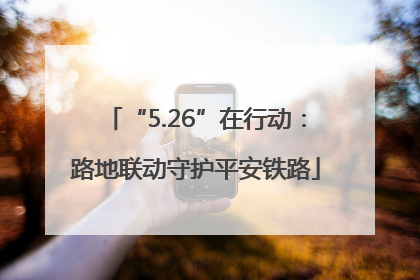 “5.26”在行动：路地联动守护平安铁路