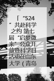 “524”共赴科学之约 第七届“启梦微来”公众开放暨科学日活动在山东大学（青岛）成功举办