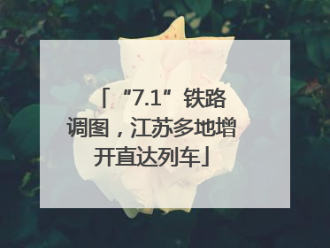 “7.1”铁路调图，江苏多地增开直达列车
