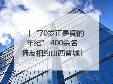 “70岁正是闯的年纪” 400余名骑友相约山西晋城