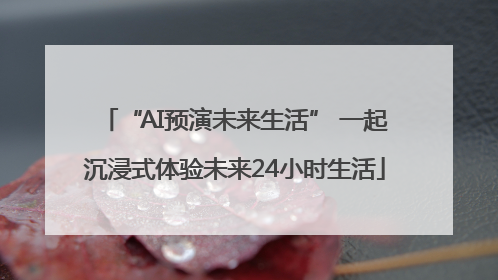 “AI预演未来生活” 一起沉浸式体验未来24小时生活