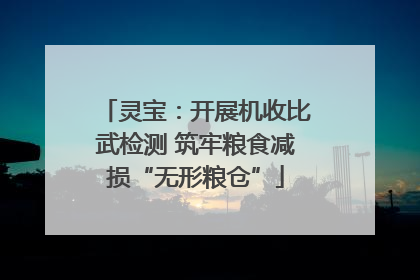 灵宝：开展机收比武检测 筑牢粮食减损“无形粮仓”