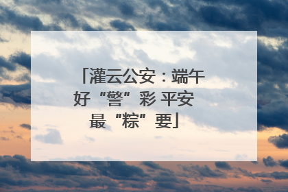 灌云公安：端午好“警”彩 平安最“粽”要