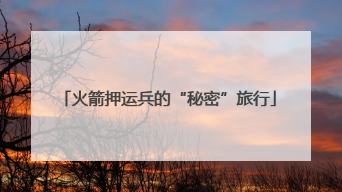 火箭押运兵的“秘密”旅行