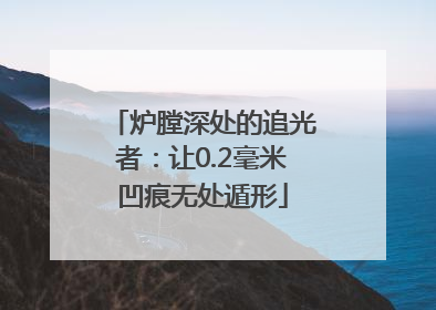 炉膛深处的追光者：让0.2毫米凹痕无处遁形