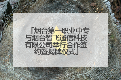 烟台第一职业中专与烟台智飞通信科技有限公司举行合作签约暨揭牌仪式