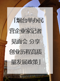 烟台举办民营企业家记者见面会 分享创业历程高质量发展政策