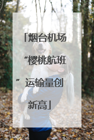 烟台机场“樱桃航班”运输量创新高