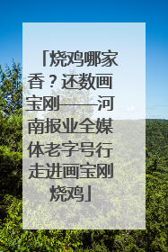 烧鸡哪家香？还数画宝刚——河南报业全媒体老字号行走进画宝刚烧鸡