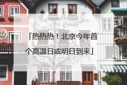 热热热！北京今年首个高温日或明日到来