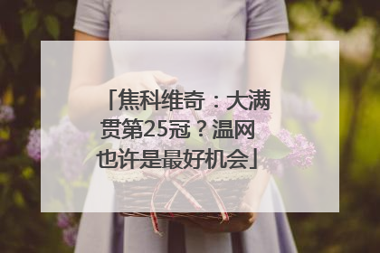 焦科维奇：大满贯第25冠？温网也许是最好机会