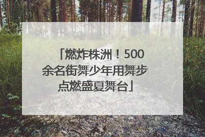 燃炸株洲！500余名街舞少年用舞步点燃盛夏舞台