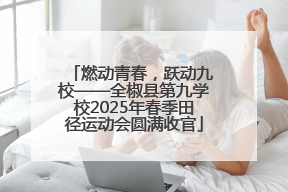 燃动青春，跃动九校——全椒县第九学校2025年春季田径运动会圆满收官