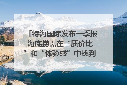 特海国际发布一季报 海底捞需在“质价比”和“体验感”中找到平衡｜新经济观察
