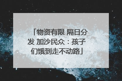 物资有限 隔日分发 加沙民众：孩子们饿到走不动路