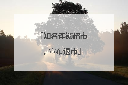 知名连锁超市，宣布退市