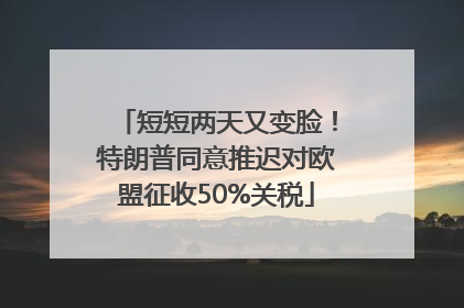 短短两天又变脸！特朗普同意推迟对欧盟征收50%关税