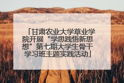 甘肃农业大学草业学院开展“学思践悟新思想”第七期大学生骨干学习班主题实践活动