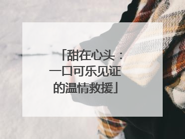 甜在心头：一口可乐见证的温情救援